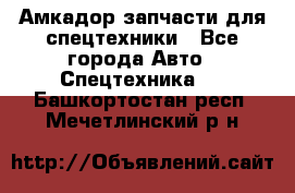 Амкадор запчасти для спецтехники - Все города Авто » Спецтехника   . Башкортостан респ.,Мечетлинский р-н